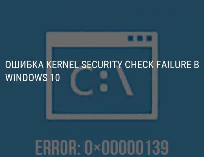 Kernel_security_check_failure: критическая ошибка в windows 10/8.1 | виртуализация и облачные решения