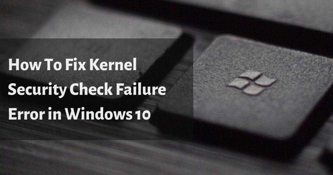 Kernel security check failure in windows 10 [fixed]