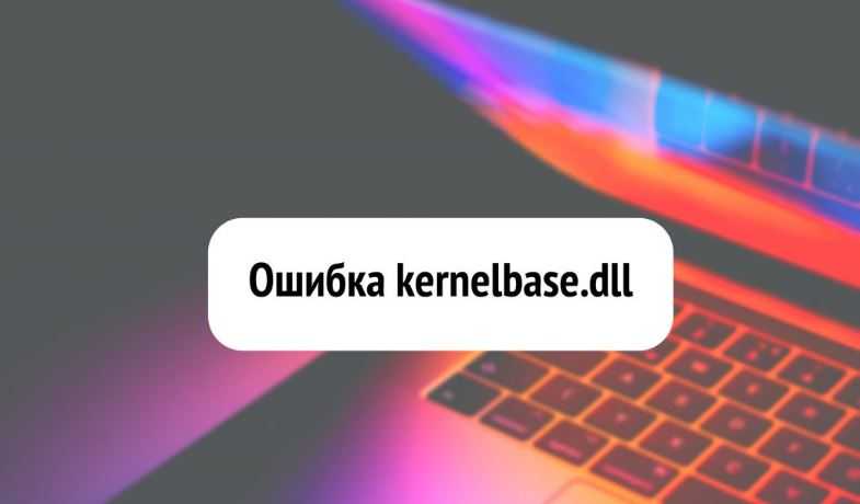 Kernelbase.dll: ошибка модуля и методы ее исправления